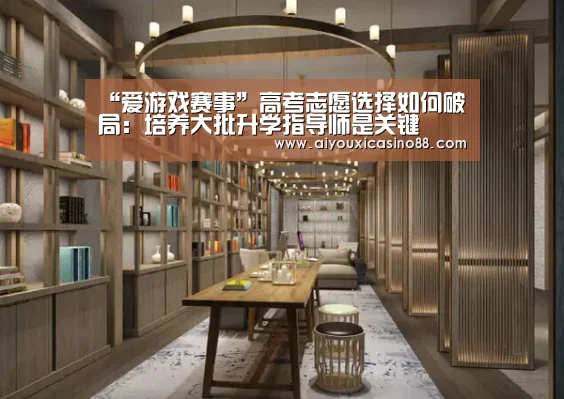 “爱游戏赛事”高考志愿选择如何破局:培养大批升学指导师是关键(图3) 爱游戏赛事